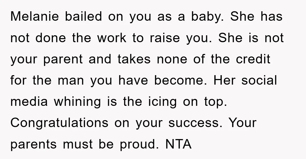 Melanie bailed on you as a baby. She has not done the work to raise you. She is not your parent and takes none of the credit for the man...