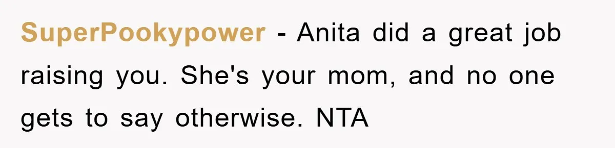 SuperPookypower − Anita did a great job raising you. She's your mom, and no one gets to say otherwise. NTA