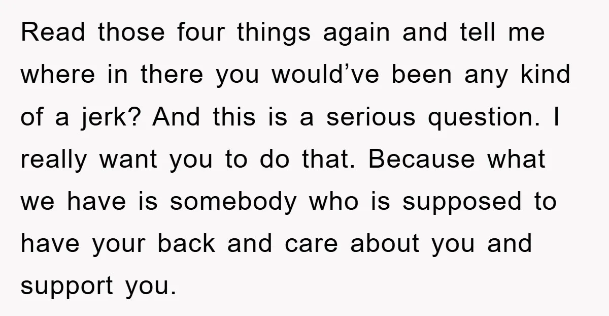 Read those four things again and tell me where in there you would’ve been any kind of a jerk? And this is a serious question. I really want you to...