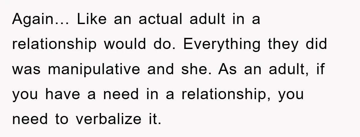 Again… Like an actual adult in a relationship would do. Everything they did was manipulative and she. As an adult, if you have a need in a relationship, you need...