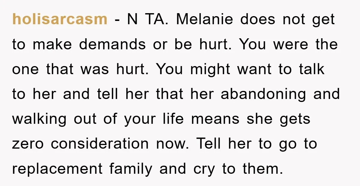 holisarcasm − N TA. Melanie does not get to make demands or be hurt. You were the one that was hurt. You might want to talk to her and tell...