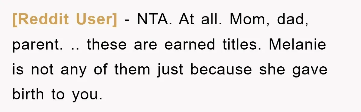 [Reddit User] − NTA. At all. Mom, dad, parent. .. these are earned titles. Melanie is not any of them just because she gave birth to you.