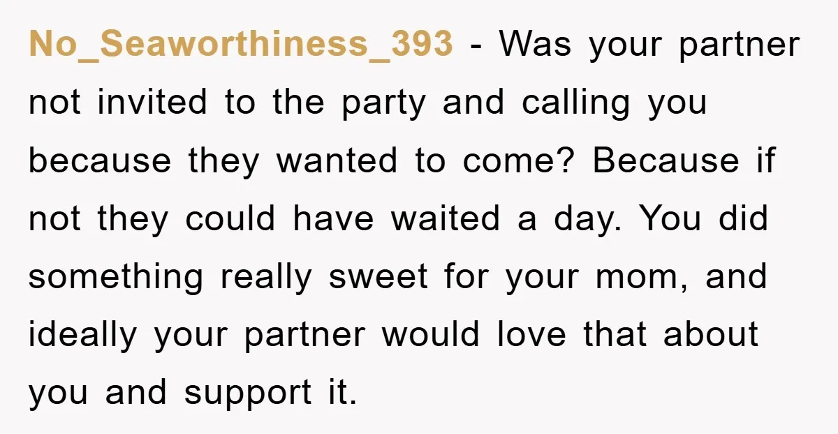 No_Seaworthiness_393 − Was your partner not invited to the party and calling you because they wanted to come? Because if not they could have waited a day. You did something...