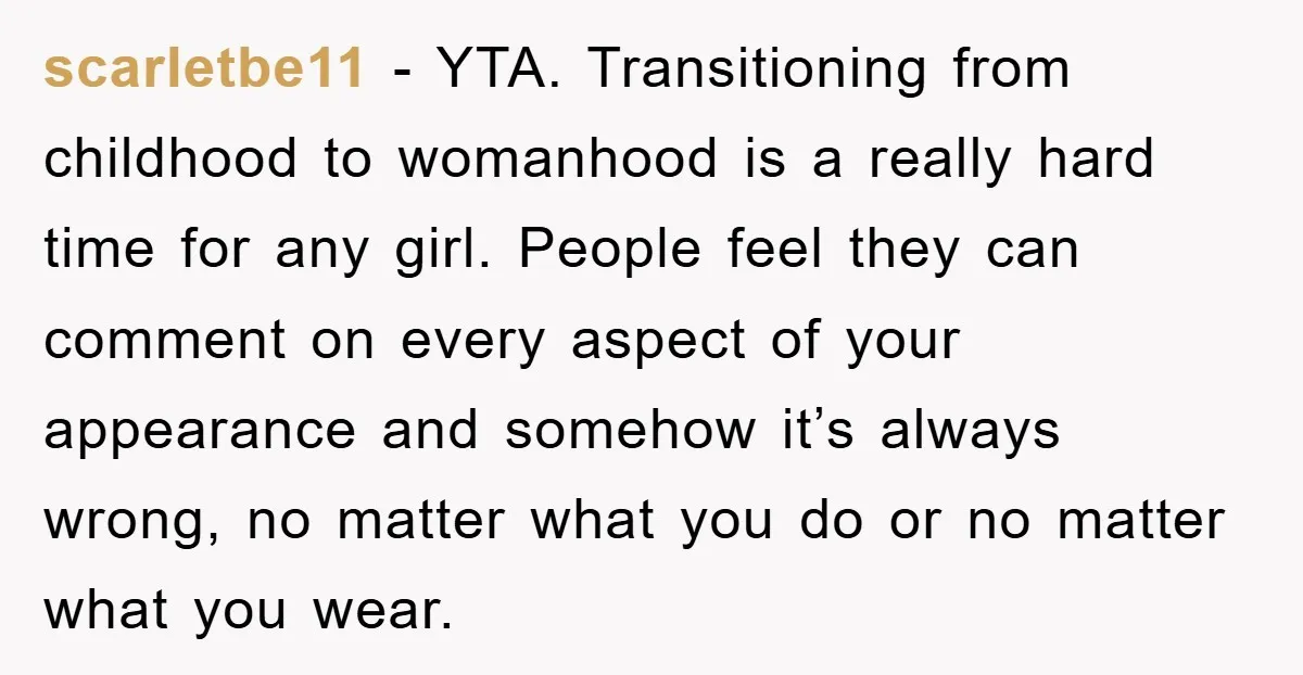 scarletbe11 − YTA. Transitioning from childhood to womanhood is a really hard time for any girl. People feel they can comment on every aspect of your appearance and somehow it’s...