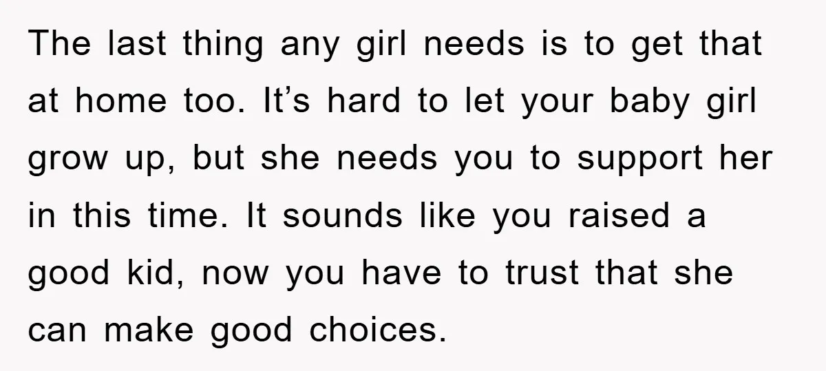 The last thing any girl needs is to get that at home too. It’s hard to let your baby girl grow up, but she needs you to support her in...
