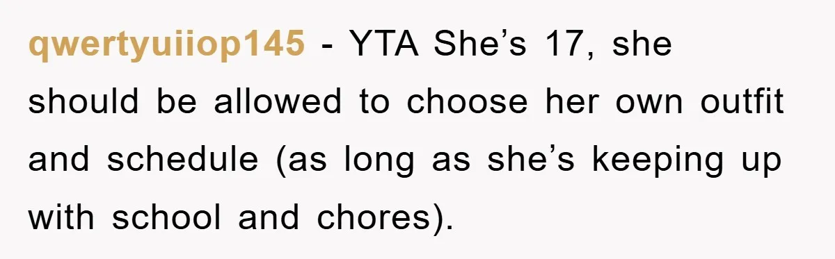 qwertyuiiop145 − YTA She’s 17, she should be allowed to choose her own outfit and schedule (as long as she’s keeping up with school and chores).