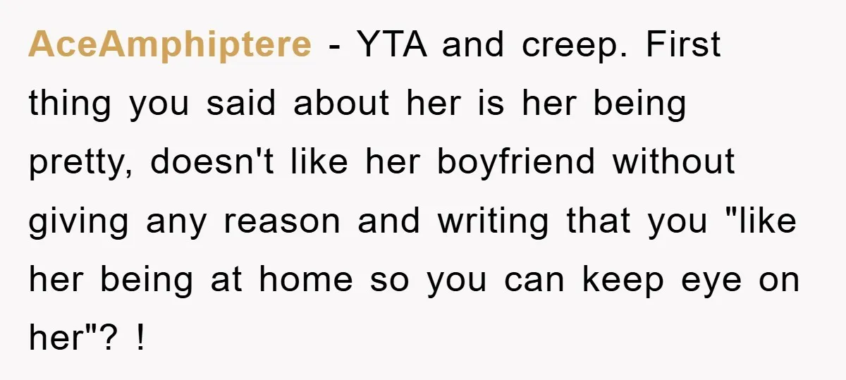 AceAmphiptere − YTA and creep. First thing you said about her is her being pretty, doesn't like her boyfriend without giving any reason and writing that you "like her being...