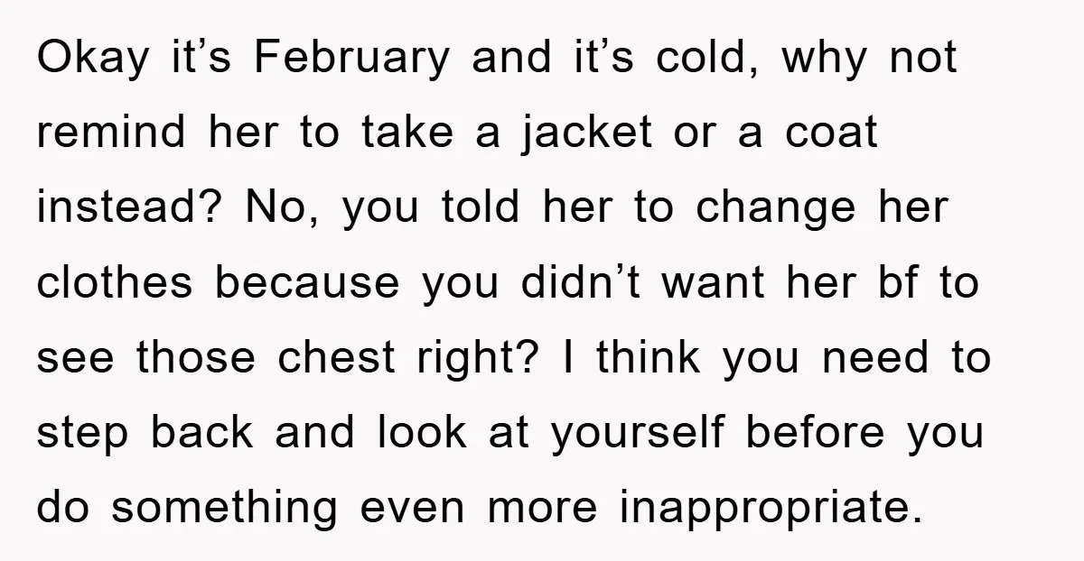 Okay it’s February and it’s cold, why not remind her to take a jacket or a coat instead? No, you told her to change her clothes because you didn’t want...