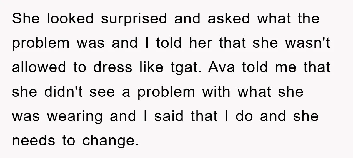 She looked surprised and asked what the problem was and I told her that she wasn't allowed to dress like tgat. Ava told me that she didn't see a problem...