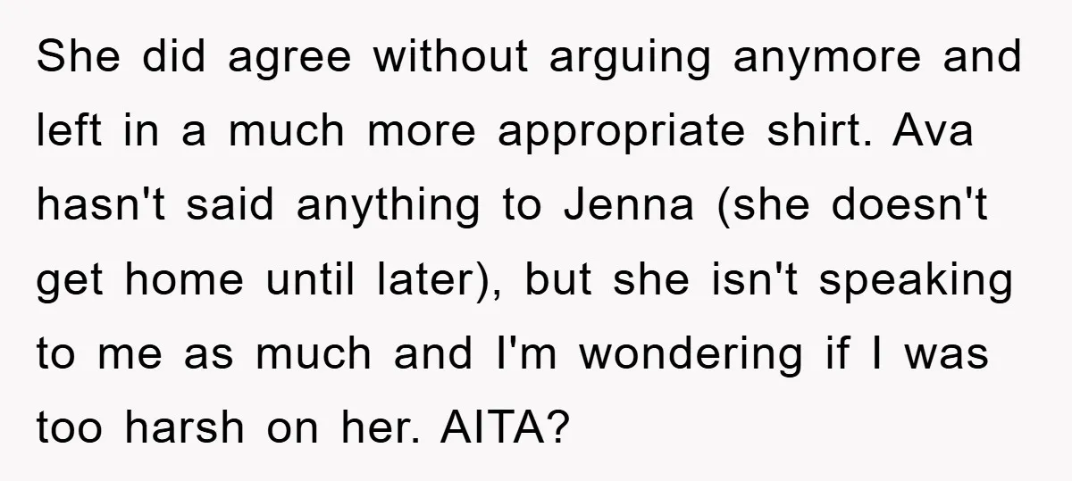 She did agree without arguing anymore and left in a much more appropriate shirt. Ava hasn't said anything to Jenna (she doesn't get home until later), but she isn't speaking...