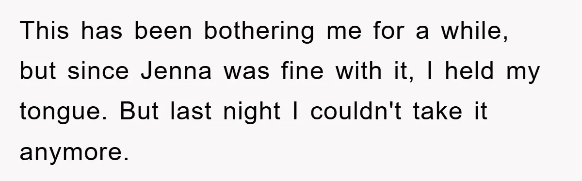 This has been bothering me for a while, but since Jenna was fine with it, I held my tongue. But last night I couldn't take it anymore.