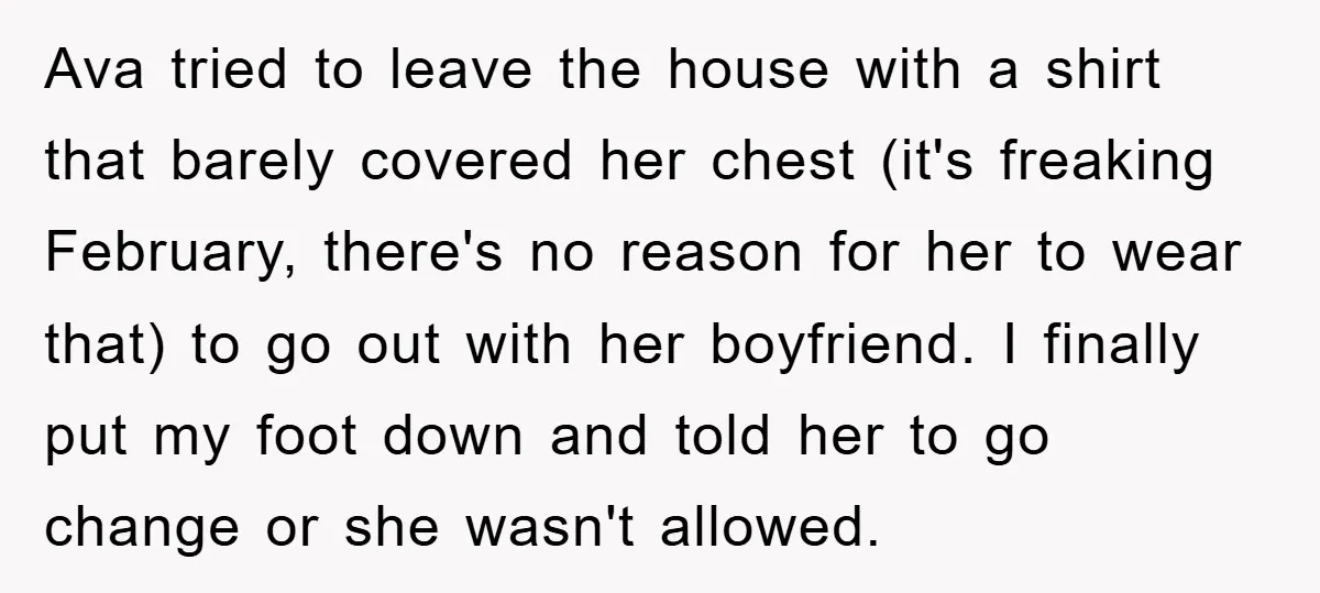 Ava tried to leave the house with a shirt that barely covered her chest (it's freaking February, there's no reason for her to wear that) to go out with her...