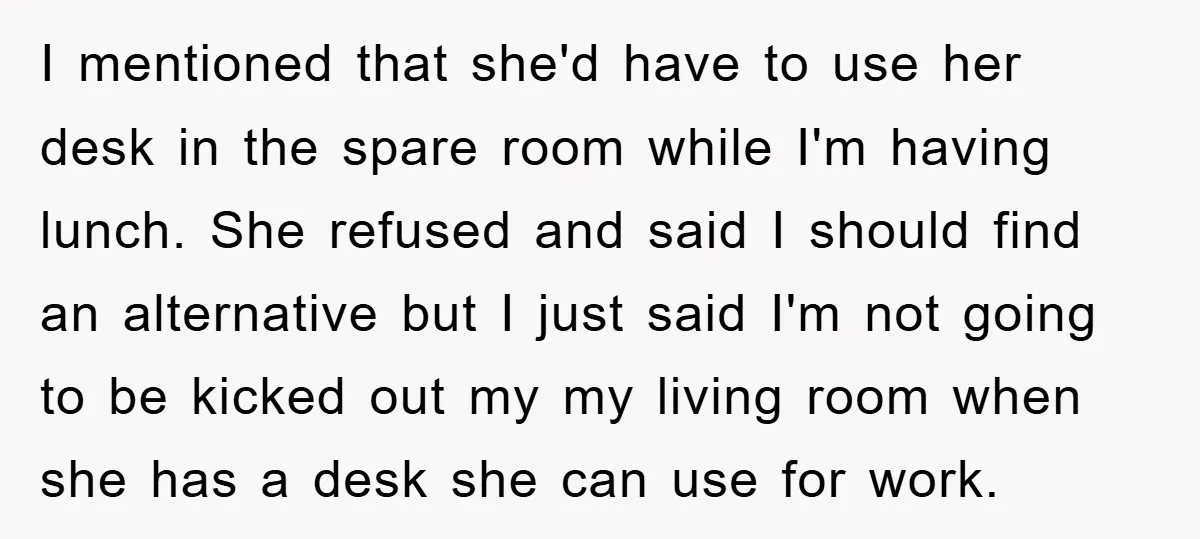 I mentioned that she'd have to use her desk in the spare room while I'm having lunch. She refused and said I should find an alternative but I just said...