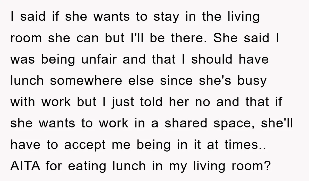 I said if she wants to stay in the living room she can but I'll be there. She said I was being unfair and that I should have lunch somewhere...