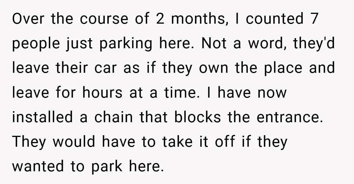 Over the course of 2 months, I counted 7 people just parking here. Not a word, they'd leave their car as if they own the place and leave for hours...