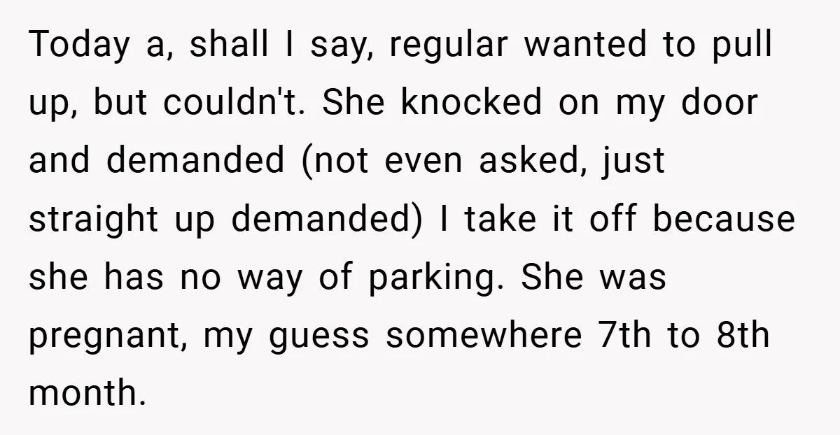 Today a, shall I say, regular wanted to pull up, but couldn't. She knocked on my door and demanded (not even asked, just straight up demanded) I take it off...