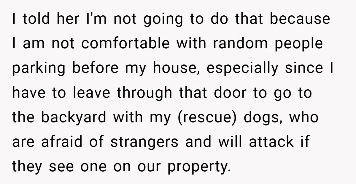 I told her I'm not going to do that because I am not comfortable with random people parking before my house, especially since I have to leave through that door...
