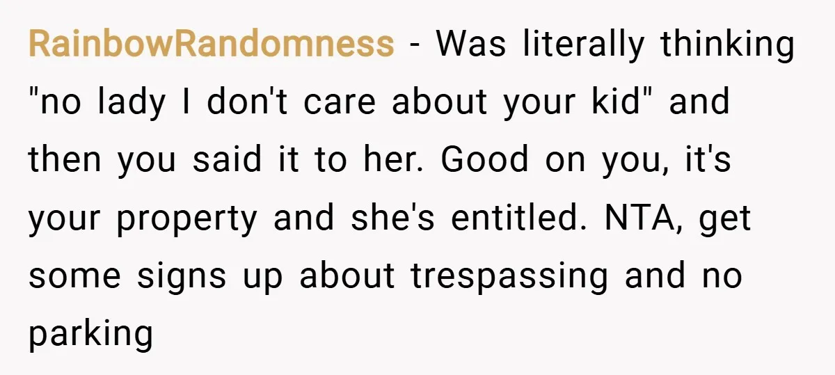RainbowRandomness − Was literally thinking "no lady I don't care about your kid" and then you said it to her. Good on you, it's your property and she's entitled. NTA,...