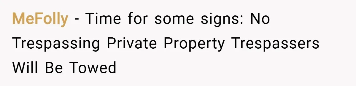 MeFolly − Time for some signs: No Trespassing Private Property Trespassers Will Be Towed