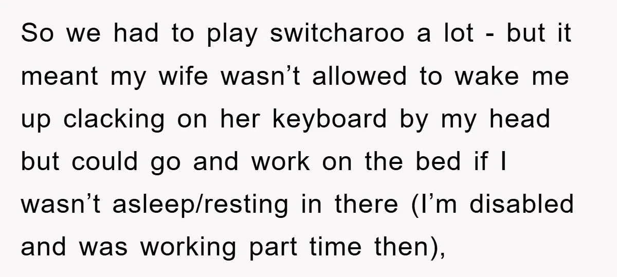 So we had to play switcharoo a lot - but it meant my wife wasn’t allowed to wake me up clacking on her keyboard by my head but could go...
