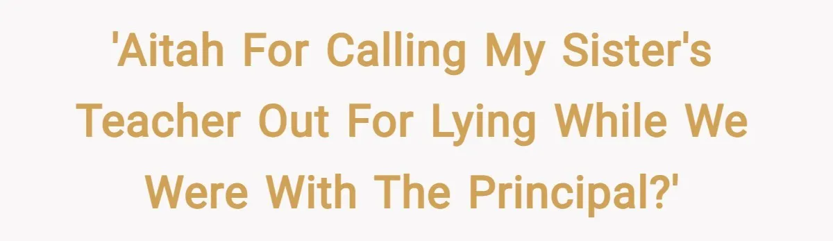 'AITAH for calling my sister's teacher out for lying while we were with the Principal?'
