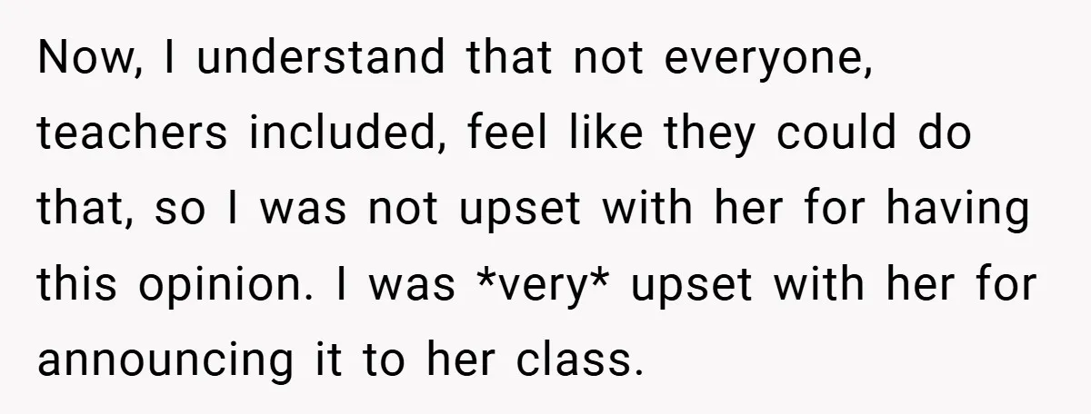 Now, I understand that not everyone, teachers included, feel like they could do that, so I was not upset with her for having this opinion. I was *very* upset with...