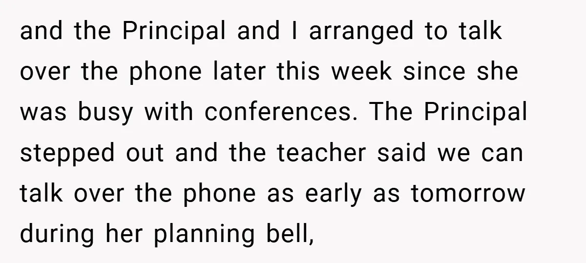 and the Principal and I arranged to talk over the phone later this week since she was busy with conferences. The Principal stepped out and the teacher said we can...