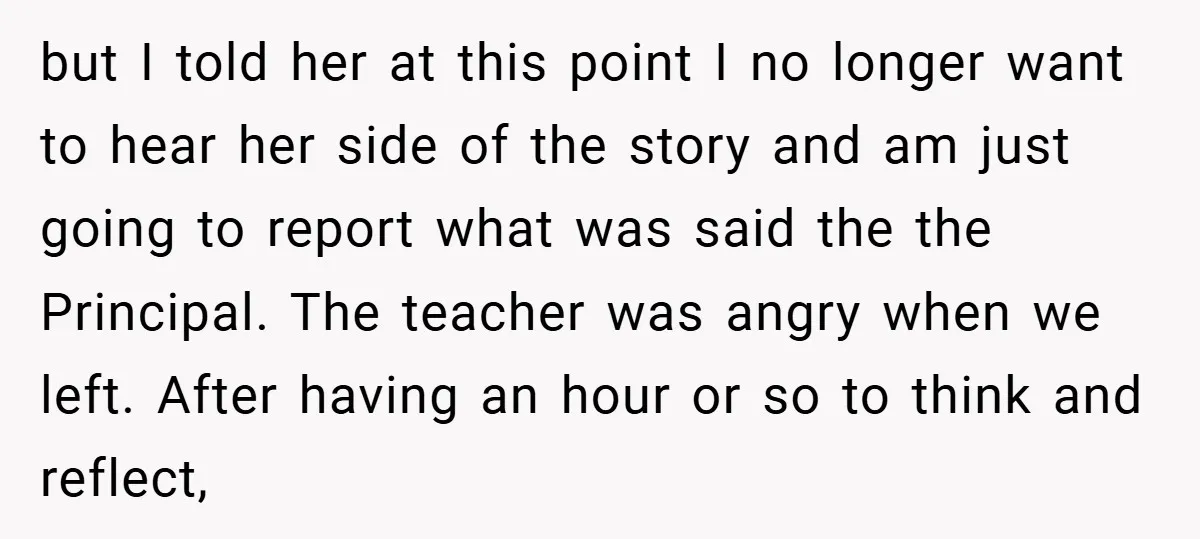 but I told her at this point I no longer want to hear her side of the story and am just going to report what was said the the Principal....