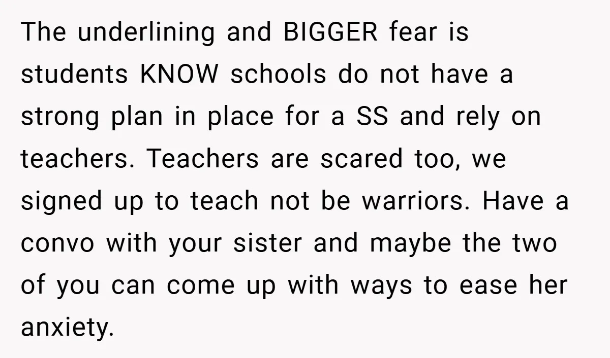 The underlining and BIGGER fear is students KNOW schools do not have a strong plan in place for a SS and rely on teachers. Teachers are scared too, we signed...
