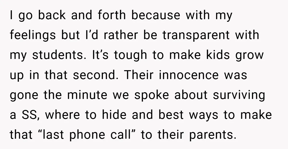 I go back and forth because with my feelings but I’d rather be transparent with my students. It’s tough to make kids grow up in that second. Their innocence was...