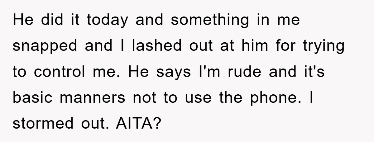 He did it today and something in me snapped and I lashed out at him for trying to control me. He says I'm rude and it's basic manners not to...