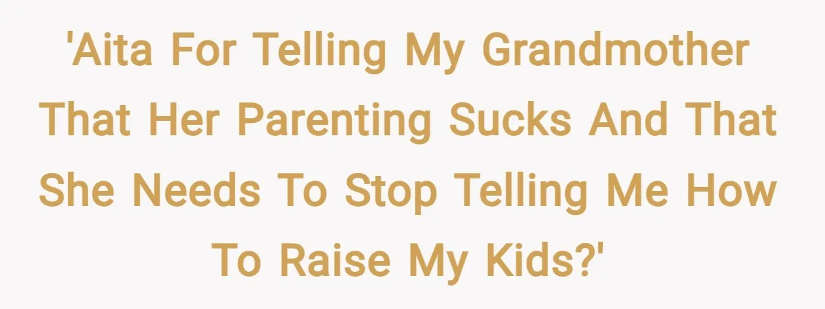 'AITA for telling my grandmother that her parenting sucks and that she needs to stop telling me how to raise my kids?'