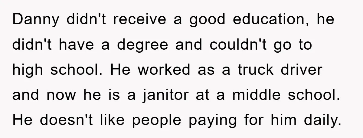 Danny didn't receive a good education, he didn't have a degree and couldn't go to high school. He worked as a truck driver and now he is a janitor at...