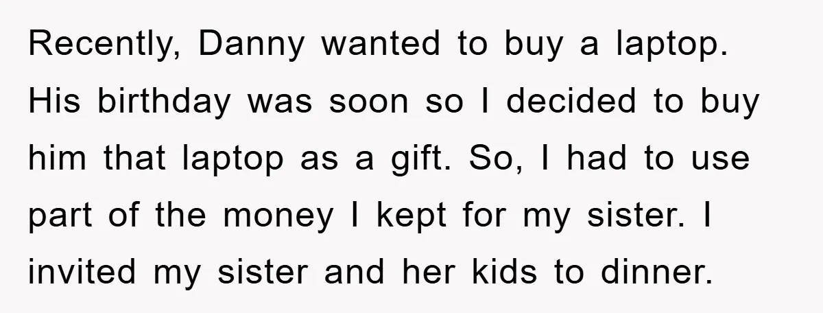 Recently, Danny wanted to buy a laptop. His birthday was soon so I decided to buy him that laptop as a gift. So, I had to use part of the...