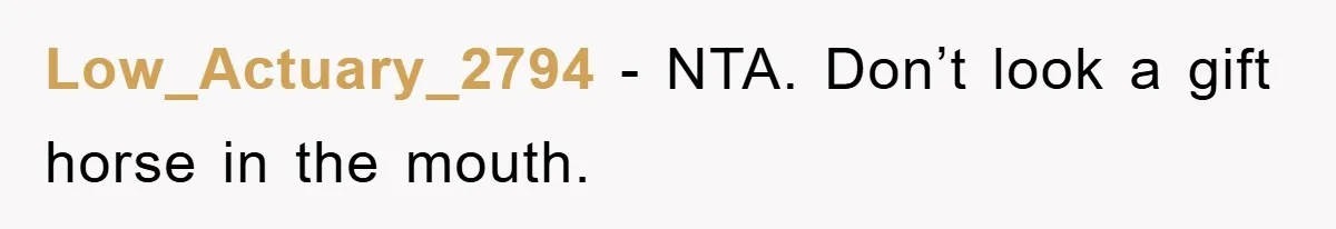 Low_Actuary_2794 − NTA. Don’t look a gift horse in the mouth.