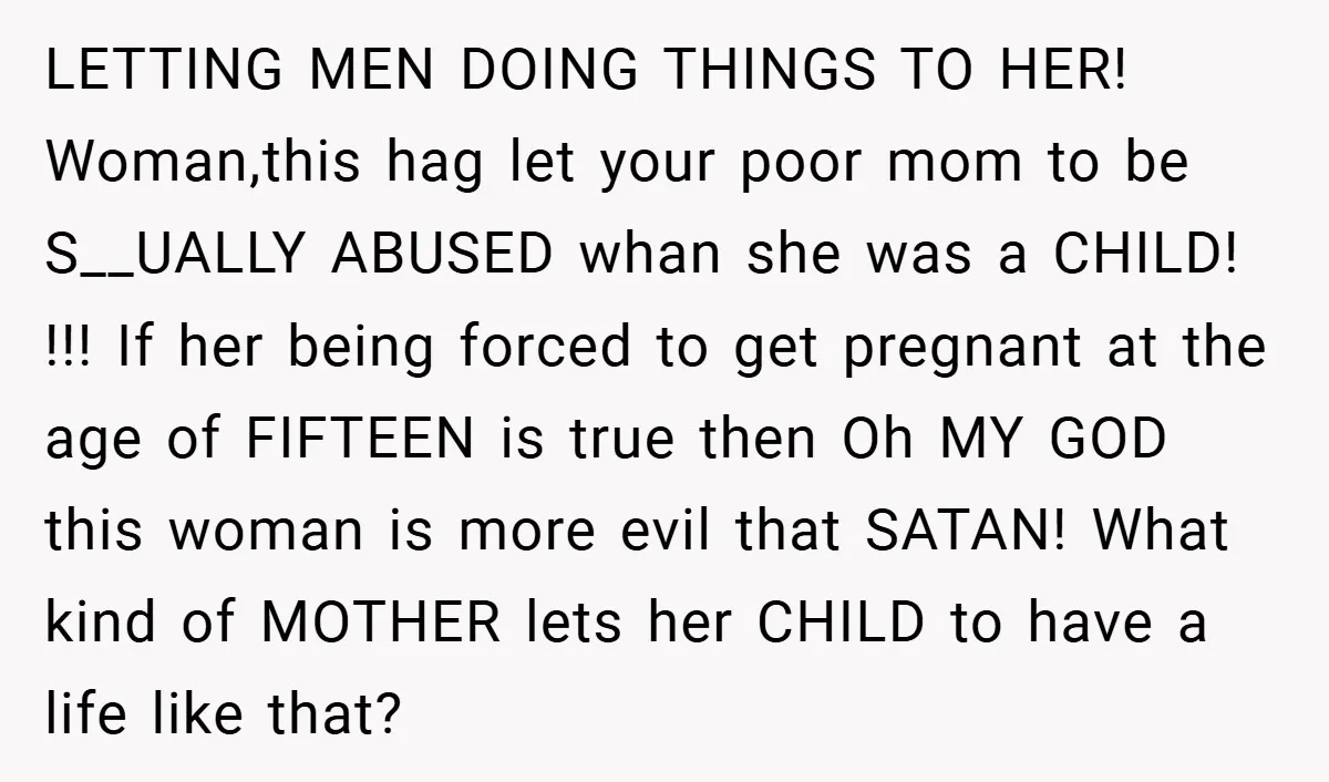 LETTING MEN DOING THINGS TO HER! Woman,this hag let your poor mom to be S__UALLY ABUSED whan she was a CHILD! !!! If her being forced to get pregnant at...