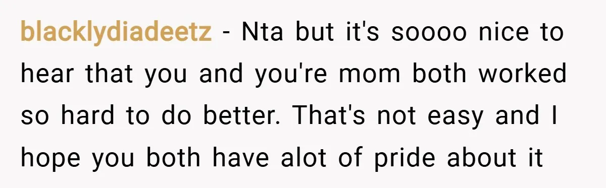 blacklydiadeetz − Nta but it's soooo nice to hear that you and you're mom both worked so hard to do better. That's not easy and I hope you both have...