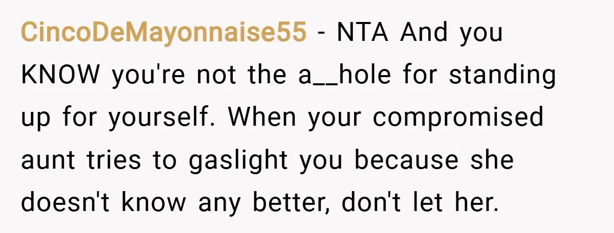 CincoDeMayonnaise55 − NTA And you KNOW you're not the a__hole for standing up for yourself. When your compromised aunt tries to gaslight you because she doesn't know any better, don't...