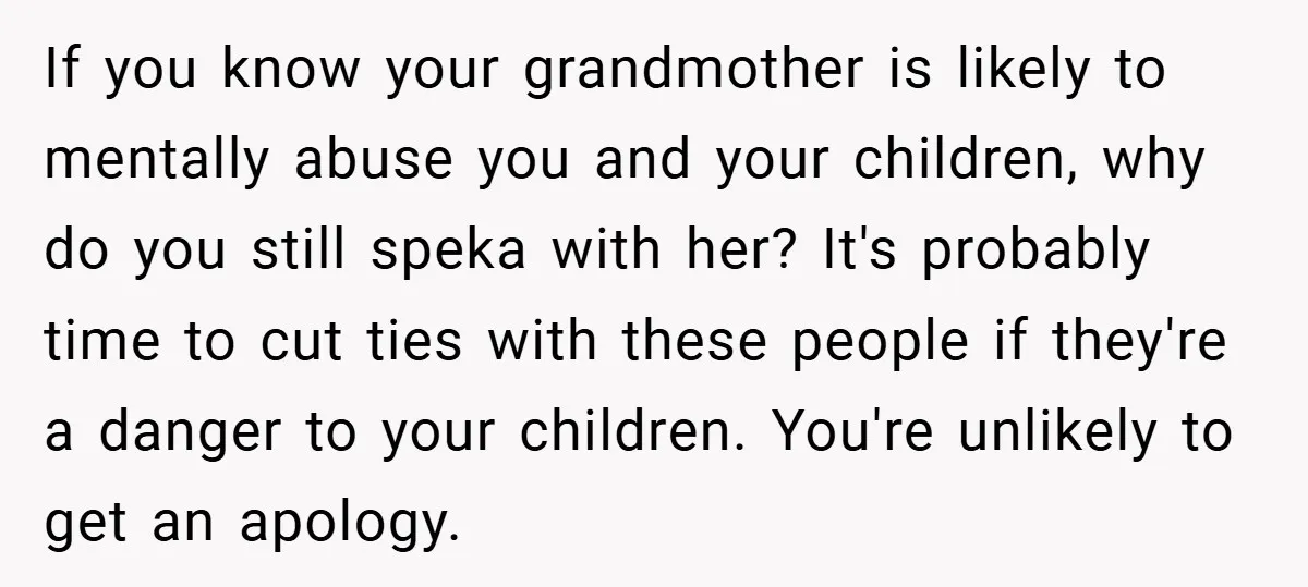 If you know your grandmother is likely to mentally abuse you and your children, why do you still speka with her? It's probably time to cut ties with these people...
