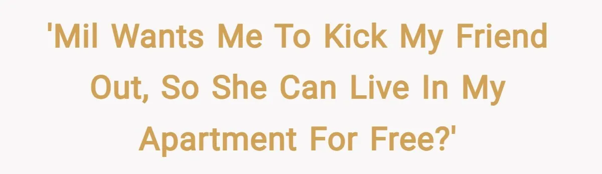 'MIL wants me to kick my friend out, so she can live in my apartment for free?'