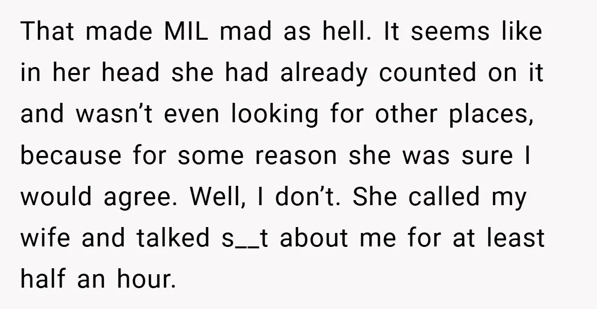 That made MIL mad as hell. It seems like in her head she had already counted on it and wasn’t even looking for other places, because for some reason she...