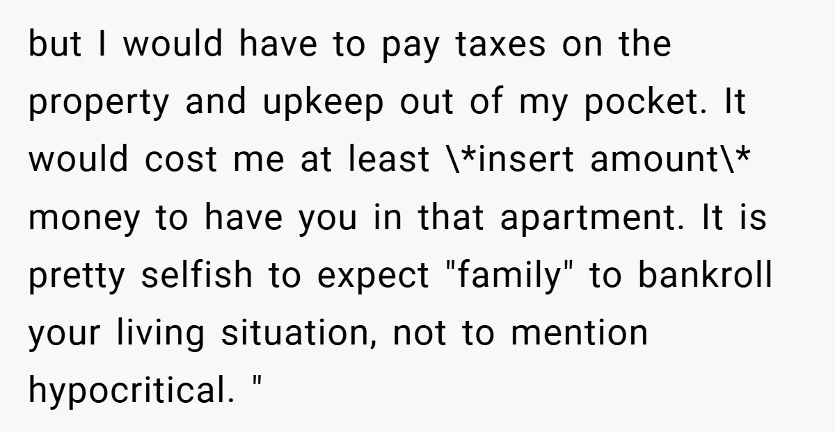 but I would have to pay taxes on the property and upkeep out of my pocket. It would cost me at least \*insert amount\* money to have you in that...