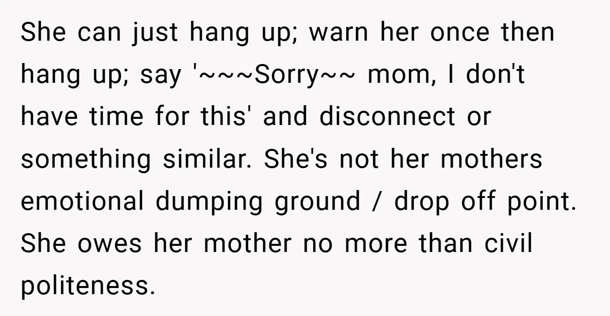 She can just hang up; warn her once then hang up; say '~~~Sorry~~ mom, I don't have time for this' and disconnect or something similar. She's not her mothers emotional...