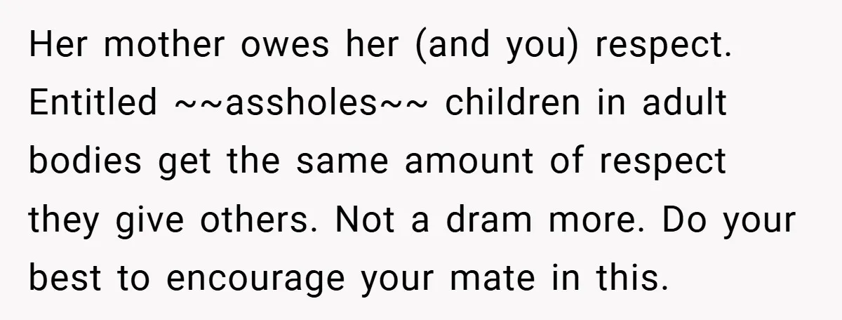 Her mother owes her (and you) respect. Entitled ~~assholes~~ children in adult bodies get the same amount of respect they give others. Not a dram more. Do your best to...