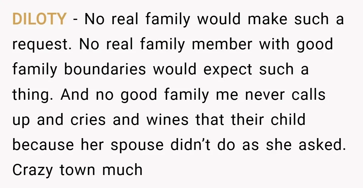 DILOTY − No real family would make such a request. No real family member with good family boundaries would expect such a thing. And no good family me never calls...