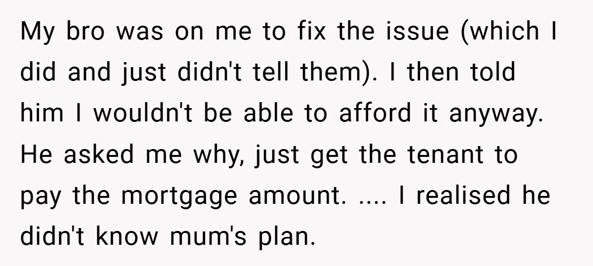 My bro was on me to fix the issue (which I did and just didn't tell them). I then told him I wouldn't be able to afford it anyway. He...