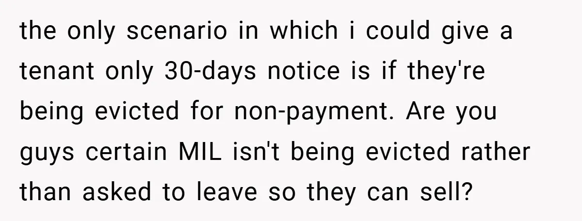 the only scenario in which i could give a tenant only 30-days notice is if they're being evicted for non-payment. Are you guys certain MIL isn't being evicted rather than...