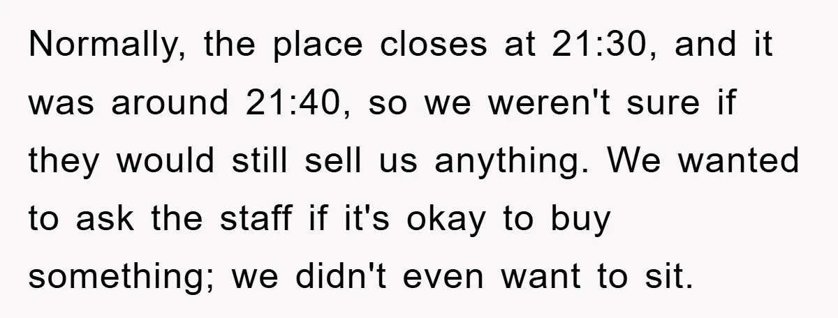 Normally, the place closes at 21:30, and it was around 21:40, so we weren't sure if they would still sell us anything. We wanted to ask the staff if it's...