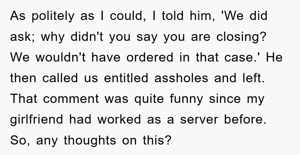 As politely as I could, I told him, 'We did ask; why didn't you say you are closing? We wouldn't have ordered in that case.' He then called us entitled...