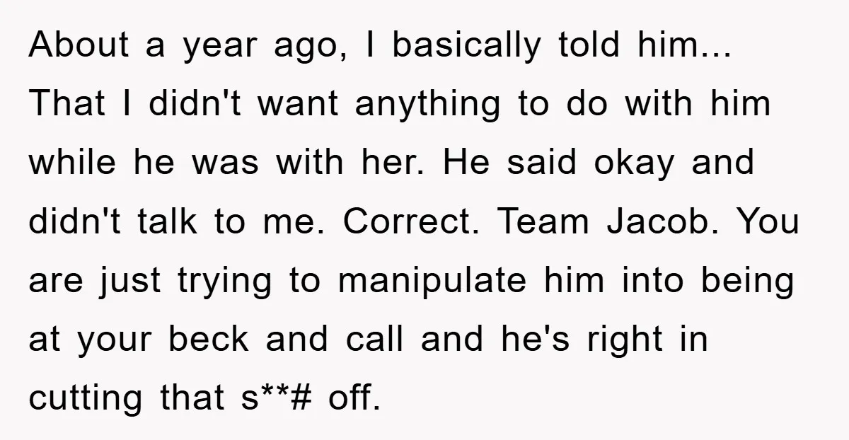 About a year ago, I basically told him... That I didn't want anything to do with him while he was with her. He said okay and didn't talk to me....